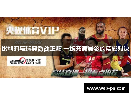 比利时与瑞典激战正酣 一场充满悬念的精彩对决 比利时与瑞典激战正酣 一场充满悬念的精彩对决