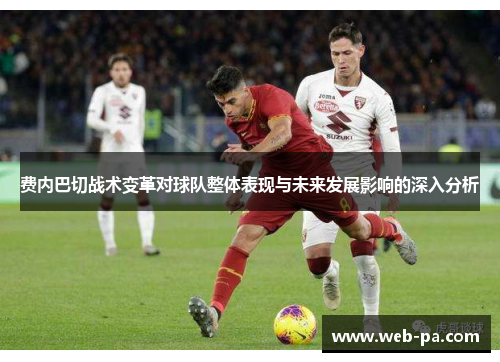 费内巴切战术变革对球队整体表现与未来发展影响的深入分析 费内巴切战术变革对球队整体表现与未来发展影响的深入分析