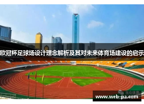 欧冠杯足球场设计理念解析及其对未来体育场建设的启示 欧冠杯足球场设计理念解析及其对未来体育场建设的启示