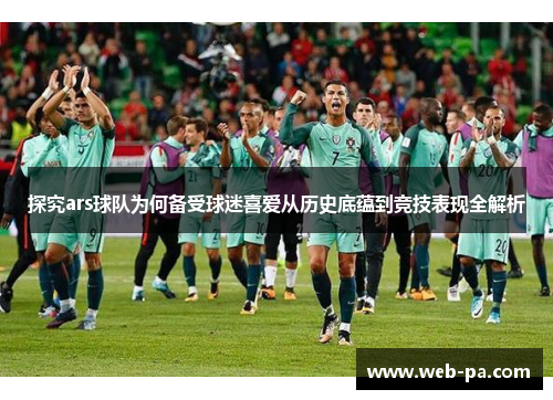 探究ars球队为何备受球迷喜爱从历史底蕴到竞技表现全解析 探究ars球队为何备受球迷喜爱从历史底蕴到竞技表现全解析