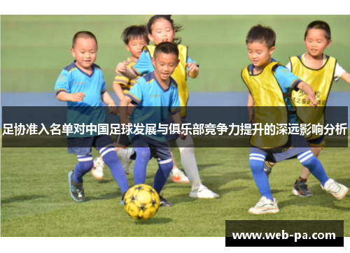 足协准入名单对中国足球发展与俱乐部竞争力提升的深远影响分析 足协准入名单对中国足球发展与俱乐部竞争力提升的深远影响分析