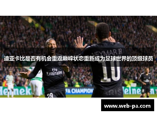 迪亚卡比是否有机会重返巅峰状态重新成为足球世界的顶级球员 迪亚卡比是否有机会重返巅峰状态重新成为足球世界的顶级球员