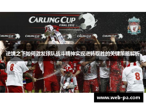 逆境之下如何激发球队战斗精神实现逆转取胜的关键策略解析 逆境之下如何激发球队战斗精神实现逆转取胜的关键策略解析