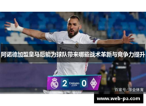 阿诺德加盟皇马后能为球队带来哪些战术革新与竞争力提升