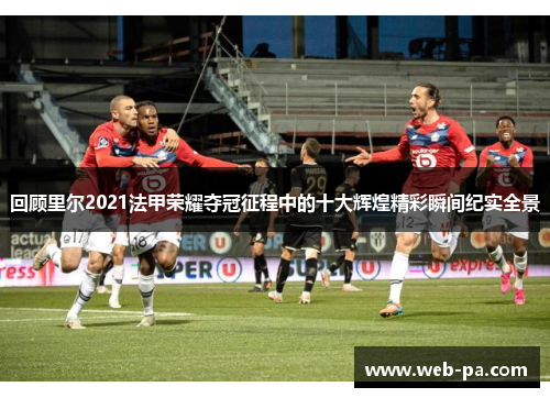 回顾里尔2021法甲荣耀夺冠征程中的十大辉煌精彩瞬间纪实全景 回顾里尔2021法甲荣耀夺冠征程中的十大辉煌精彩瞬间纪实全景
