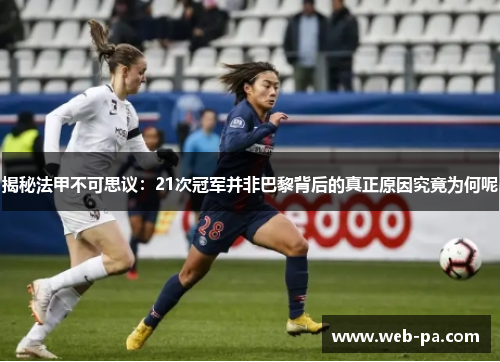 揭秘法甲不可思议:21次冠军并非巴黎背后的真正原因究竟为何呢 揭秘法甲不可思议:21次冠军并非巴黎背后的真正原因究竟为何呢