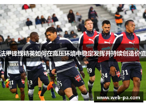 法甲锋线精英如何在高压环境中稳定发挥并持续创造价值 法甲锋线精英如何在高压环境中稳定发挥并持续创造价值