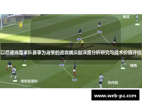 以厄德高国家队赛事为背景的进攻端贡献深度分析研究与战术价值评估 以厄德高国家队赛事为背景的进攻端贡献深度分析研究与战术价值评估