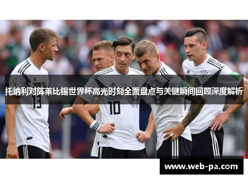 托纳利对阵莱比锡世界杯高光时刻全面盘点与关键瞬间回顾深度解析 托纳利对阵莱比锡世界杯高光时刻全面盘点与关键瞬间回顾深度解析