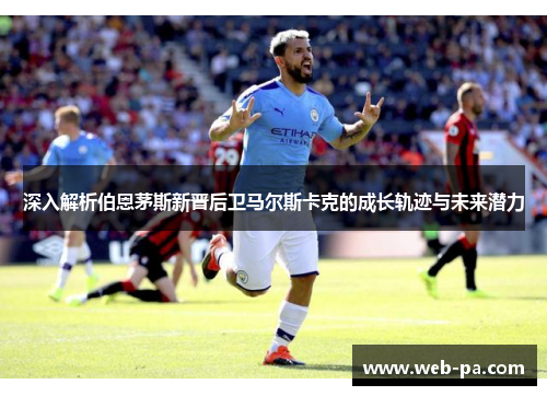 深入解析伯恩茅斯新晋后卫马尔斯卡克的成长轨迹与未来潜力 深入解析伯恩茅斯新晋后卫马尔斯卡克的成长轨迹与未来潜力