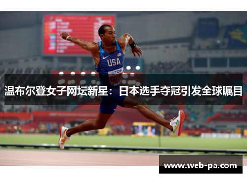 温布尔登女子网坛新星：日本选手夺冠引发全球瞩目