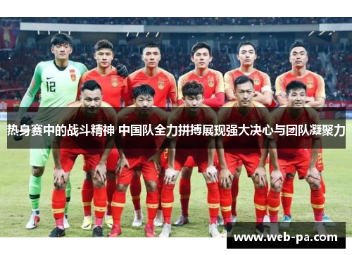 热身赛中的战斗精神 中国队全力拼搏展现强大决心与团队凝聚力