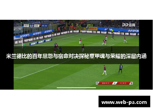 米兰德比的百年恩怨与宿命对决探秘意甲魂与荣耀的深层内涵