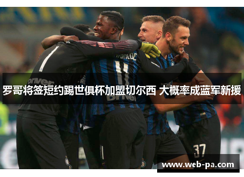 罗哥将签短约踢世俱杯加盟切尔西 大概率成蓝军新援