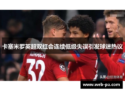 卡塞米罗英超双红会连续低级失误引发球迷热议
