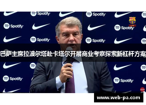 巴萨主席拉波尔塔赴卡塔尔开展商业考察探索新杠杆方案