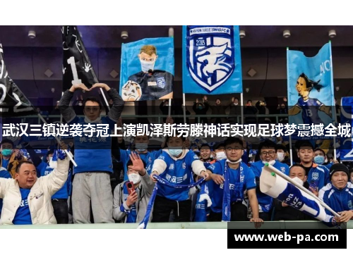 武汉三镇逆袭夺冠上演凯泽斯劳滕神话实现足球梦震撼全城