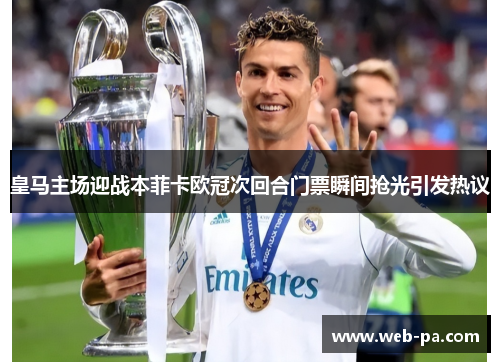 皇马主场迎战本菲卡欧冠次回合门票瞬间抢光引发热议