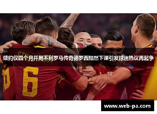 续约仅四个月开局不利罗马传奇德罗西黯然下课引发球迷热议再起争