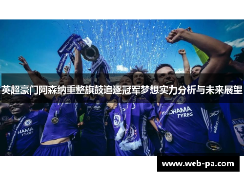 英超豪门阿森纳重整旗鼓追逐冠军梦想实力分析与未来展望