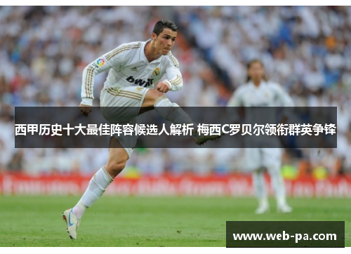 西甲历史十大最佳阵容候选人解析 梅西C罗贝尔领衔群英争锋