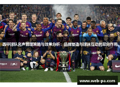 西甲球队名声管理策略与效果分析:品牌塑造与球迷互动的双向作用 西甲球队名声管理策略与效果分析:品牌塑造与球迷互动的双向作用