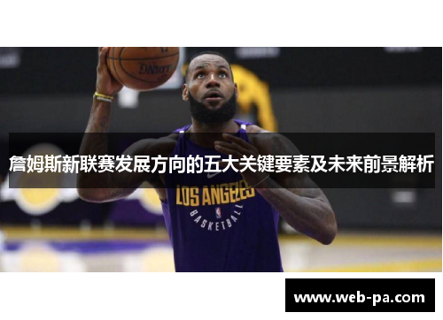 詹姆斯新联赛发展方向的五大关键要素及未来前景解析 詹姆斯新联赛发展方向的五大关键要素及未来前景解析