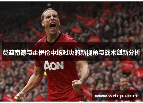 费迪南德与霍伊伦中场对决的新视角与战术创新分析