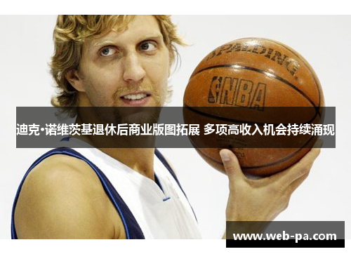 迪克·诺维茨基退休后商业版图拓展 多项高收入机会持续涌现