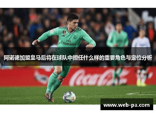 阿诺德加盟皇马后将在球队中担任什么样的重要角色与定位分析