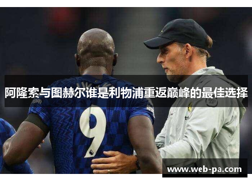阿隆索与图赫尔谁是利物浦重返巅峰的最佳选择 阿隆索与图赫尔谁是利物浦重返巅峰的最佳选择