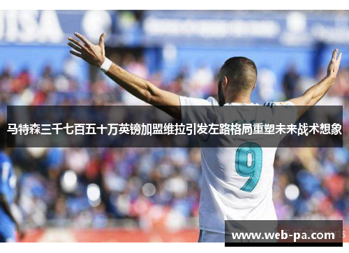 马特森三千七百五十万英镑加盟维拉引发左路格局重塑未来战术想象