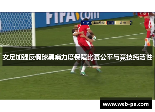 女足加强反假球黑哨力度保障比赛公平与竞技纯洁性 女足加强反假球黑哨力度保障比赛公平与竞技纯洁性
