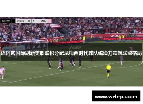 迈阿密国际刷新美职联积分纪录梅西时代球队统治力震撼联盟格局 迈阿密国际刷新美职联积分纪录梅西时代球队统治力震撼联盟格局