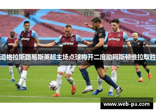 道格拉斯路易斯英超主场点球梅开二度助阿斯顿维拉取胜 道格拉斯路易斯英超主场点球梅开二度助阿斯顿维拉取胜