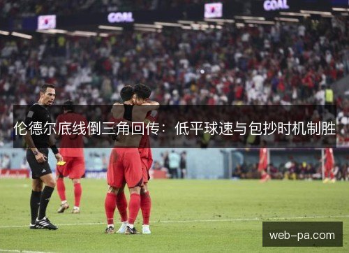 伦德尔底线倒三角回传：低平球速与包抄时机制胜