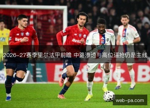 2026-27赛季里尔法甲前瞻 中路渗透与高位逼抢仍是主线